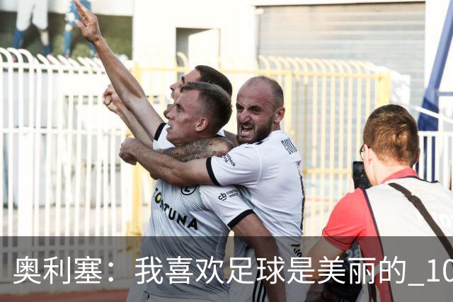 奥利塞：我喜欢足球是美丽的 10号位对我来说是最自然的